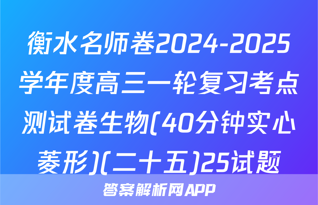 衡水名师卷2024-2025学年度高三一轮复习考点测试卷生物(40分钟实心菱形)(二十五)25试题