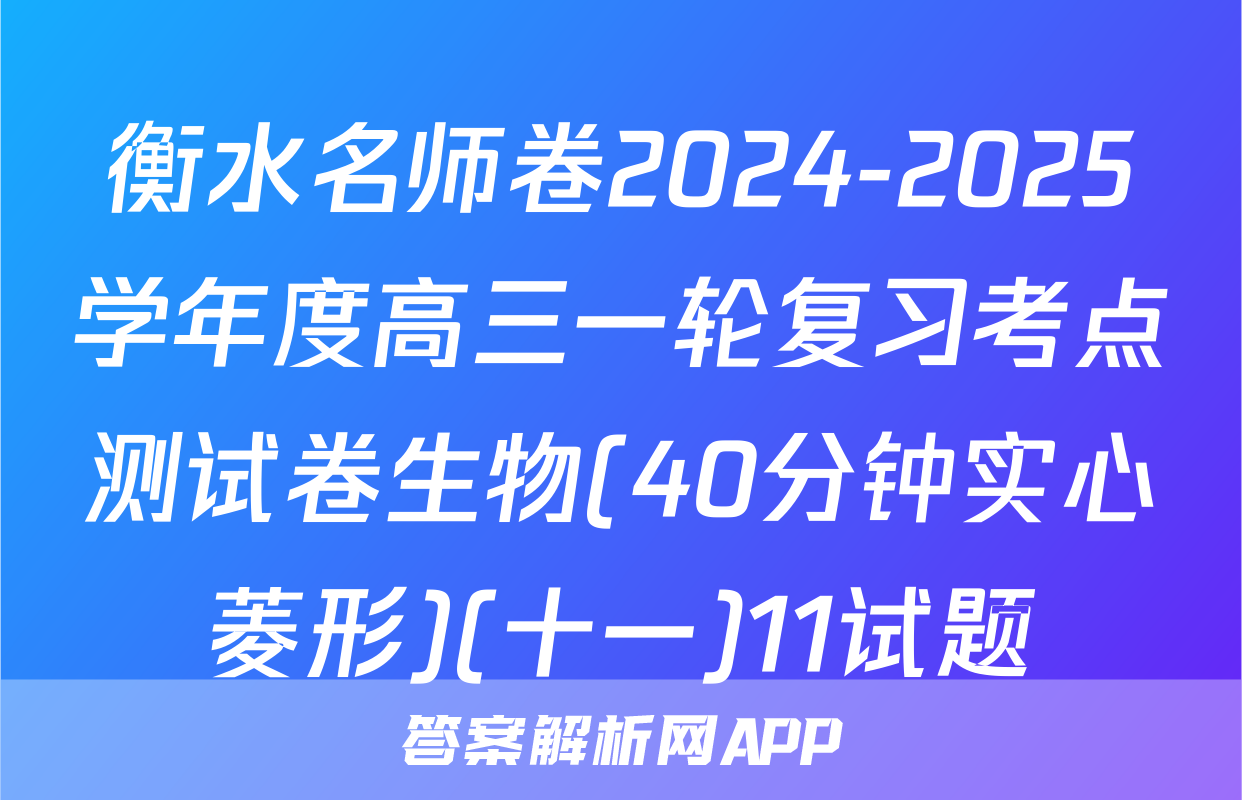 衡水名师卷2024-2025学年度高三一轮复习考点测试卷生物(40分钟实心菱形)(十一)11试题