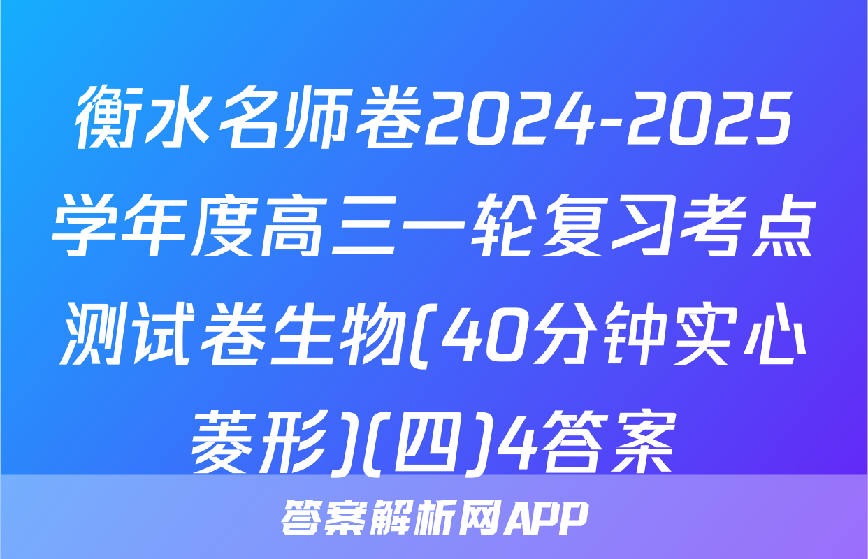 衡水名师卷2024-2025学年度高三一轮复习考点测试卷生物(40分钟实心菱形)(四)4答案