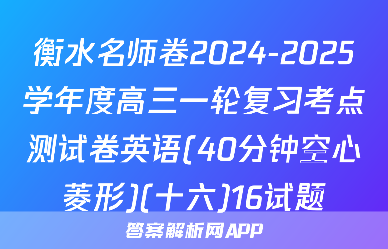 衡水名师卷2024-2025学年度高三一轮复习考点测试卷英语(40分钟空心菱形)(十六)16试题