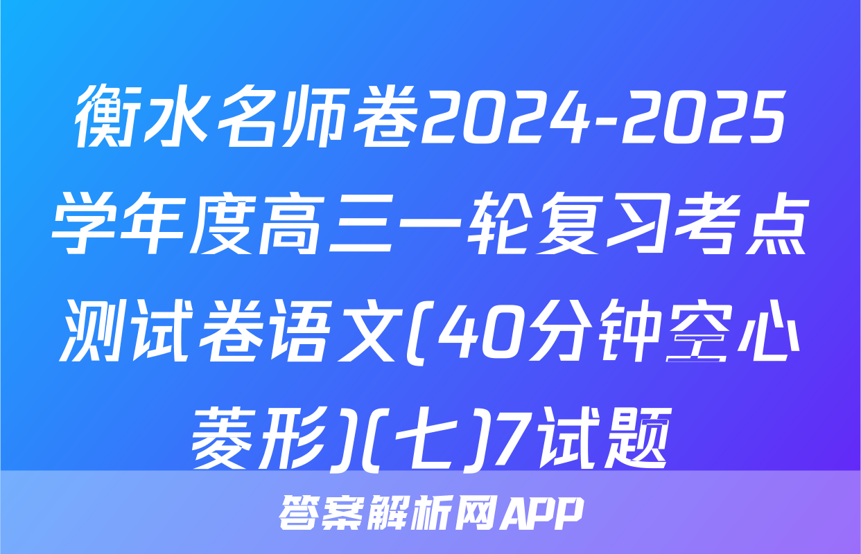 衡水名师卷2024-2025学年度高三一轮复习考点测试卷语文(40分钟空心菱形)(七)7试题