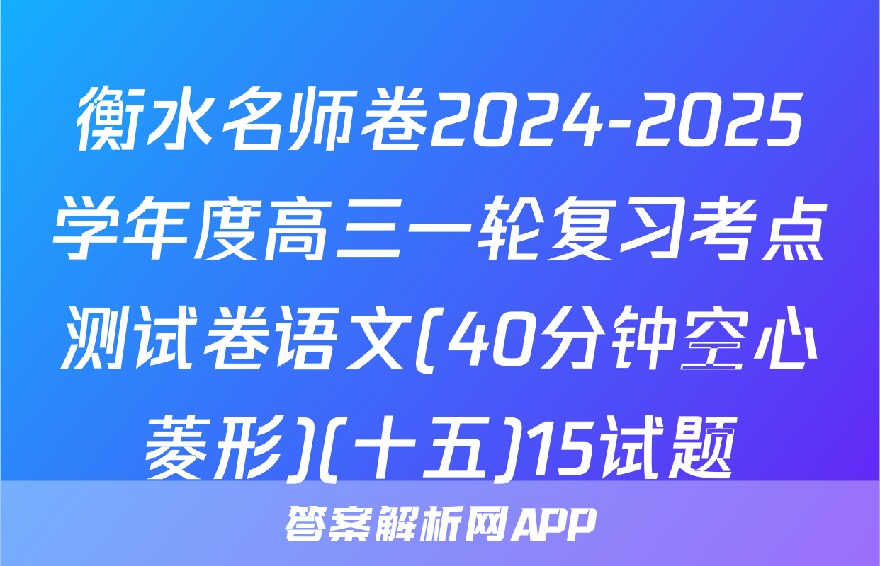 衡水名师卷2024-2025学年度高三一轮复习考点测试卷语文(40分钟空心菱形)(十五)15试题