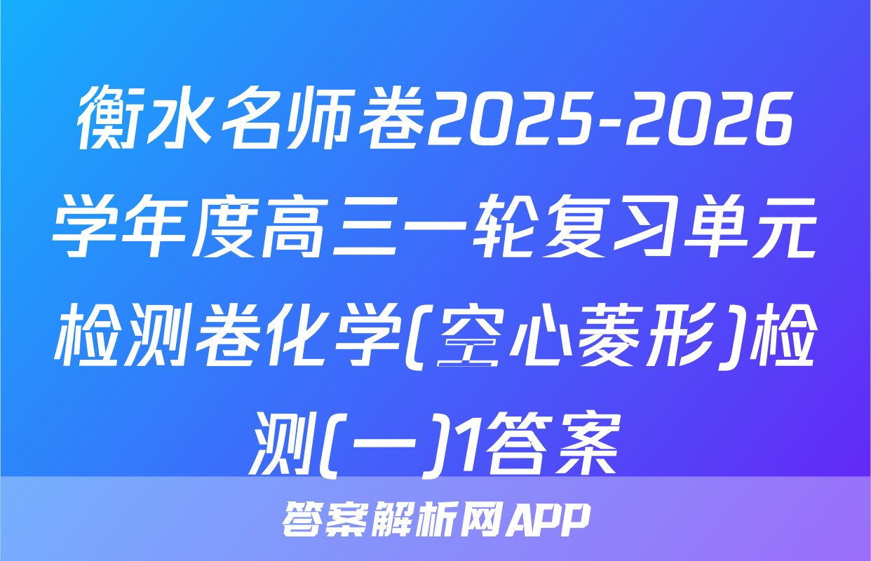 衡水名师卷2025-2026学年度高三一轮复习单元检测卷化学(空心菱形)检测(一)1答案