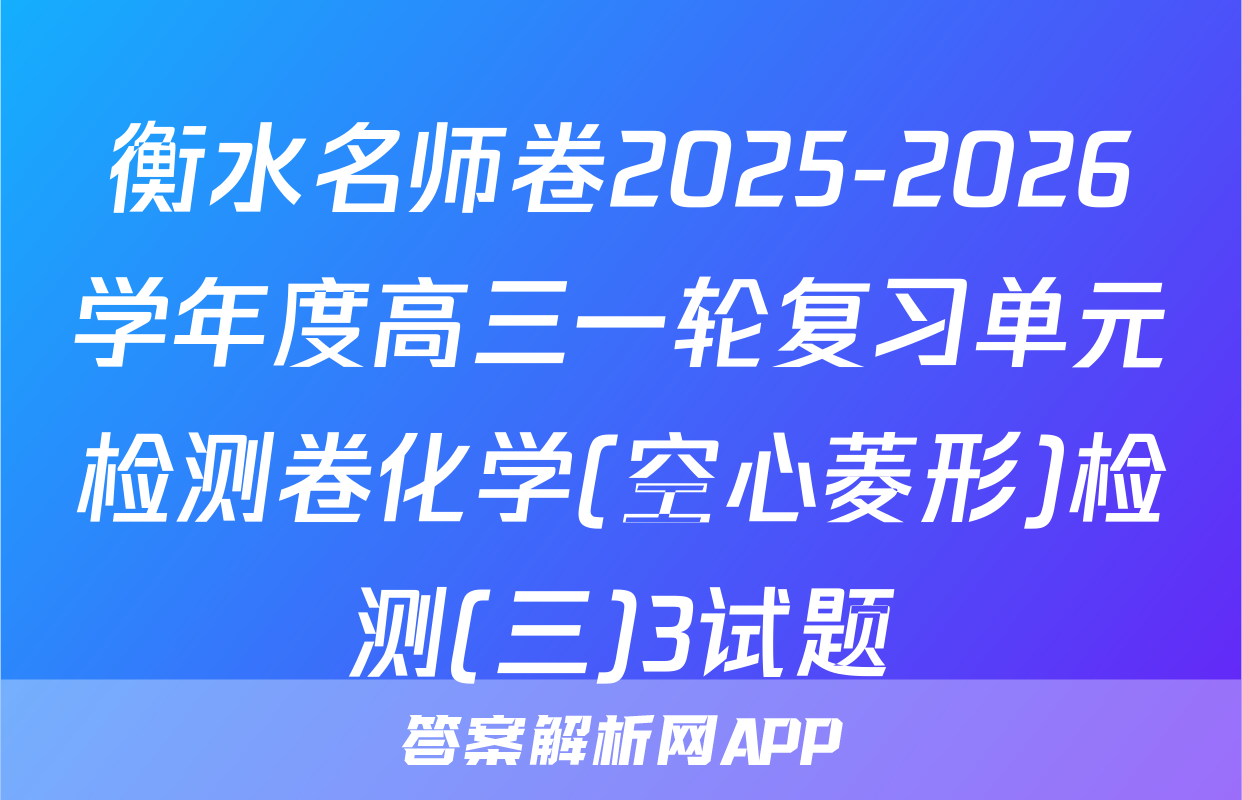 衡水名师卷2025-2026学年度高三一轮复习单元检测卷化学(空心菱形)检测(三)3试题