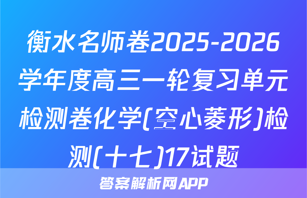 衡水名师卷2025-2026学年度高三一轮复习单元检测卷化学(空心菱形)检测(十七)17试题