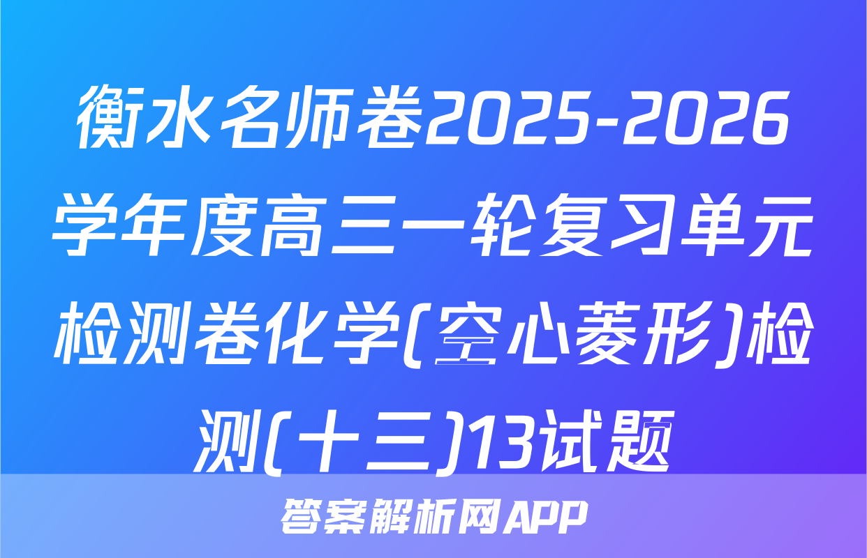 衡水名师卷2025-2026学年度高三一轮复习单元检测卷化学(空心菱形)检测(十三)13试题