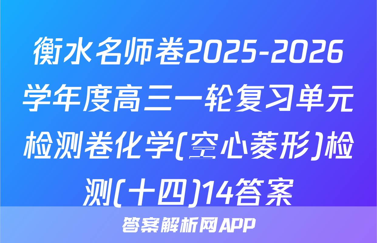 衡水名师卷2025-2026学年度高三一轮复习单元检测卷化学(空心菱形)检测(十四)14答案