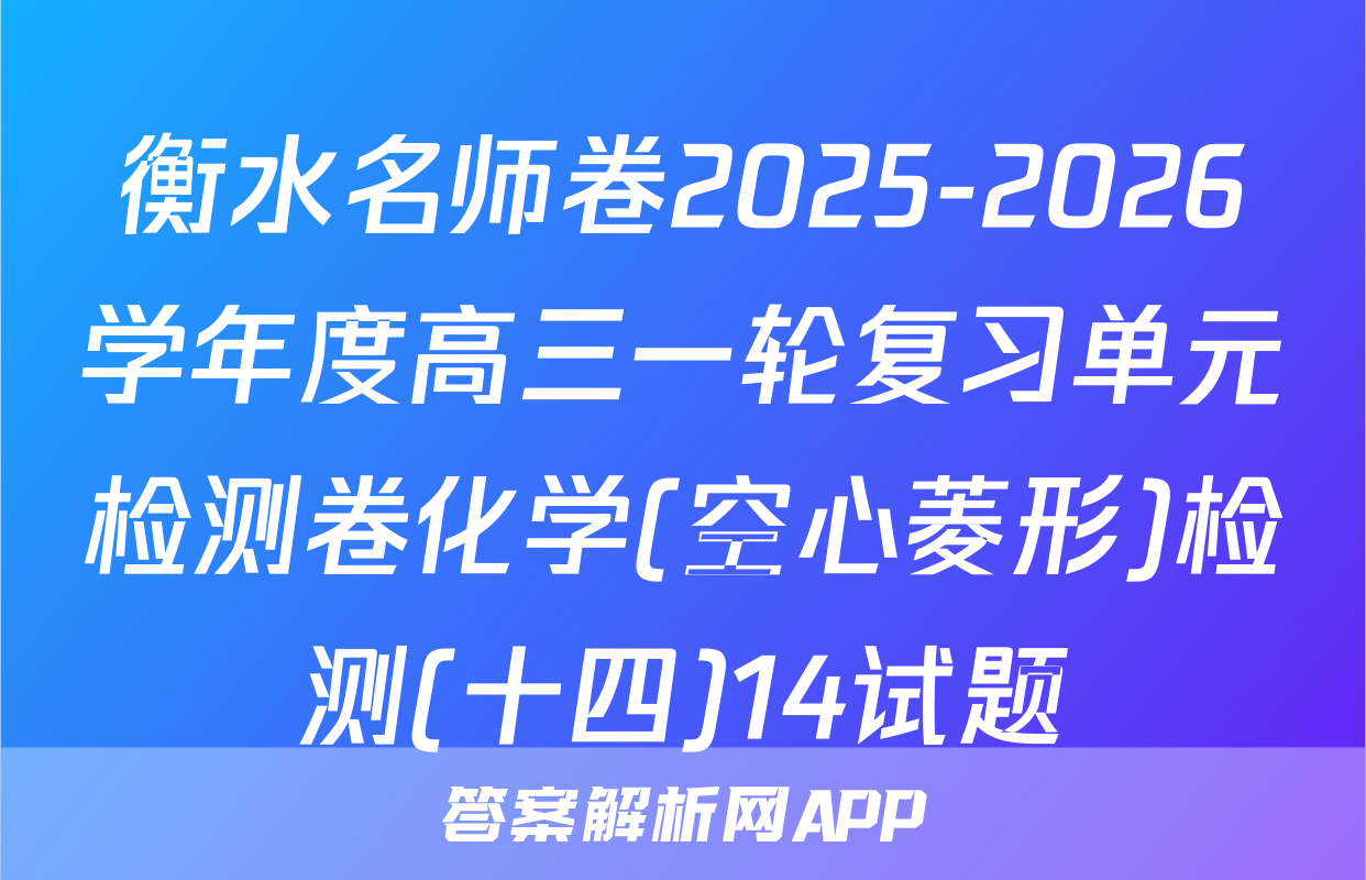 衡水名师卷2025-2026学年度高三一轮复习单元检测卷化学(空心菱形)检测(十四)14试题
