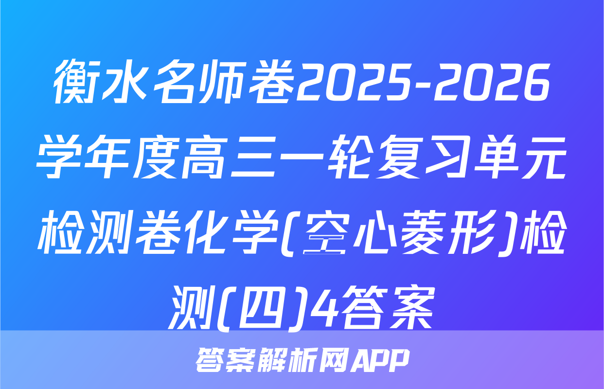 衡水名师卷2025-2026学年度高三一轮复习单元检测卷化学(空心菱形)检测(四)4答案