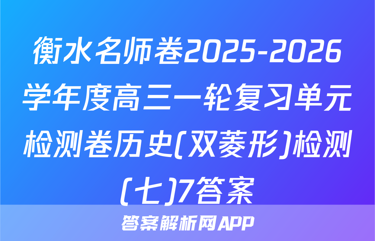 衡水名师卷2025-2026学年度高三一轮复习单元检测卷历史(双菱形)检测(七)7答案
