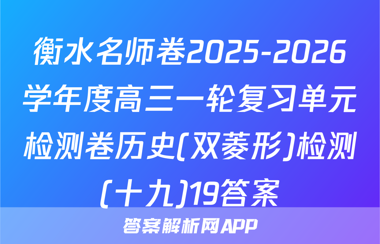 衡水名师卷2025-2026学年度高三一轮复习单元检测卷历史(双菱形)检测(十九)19答案