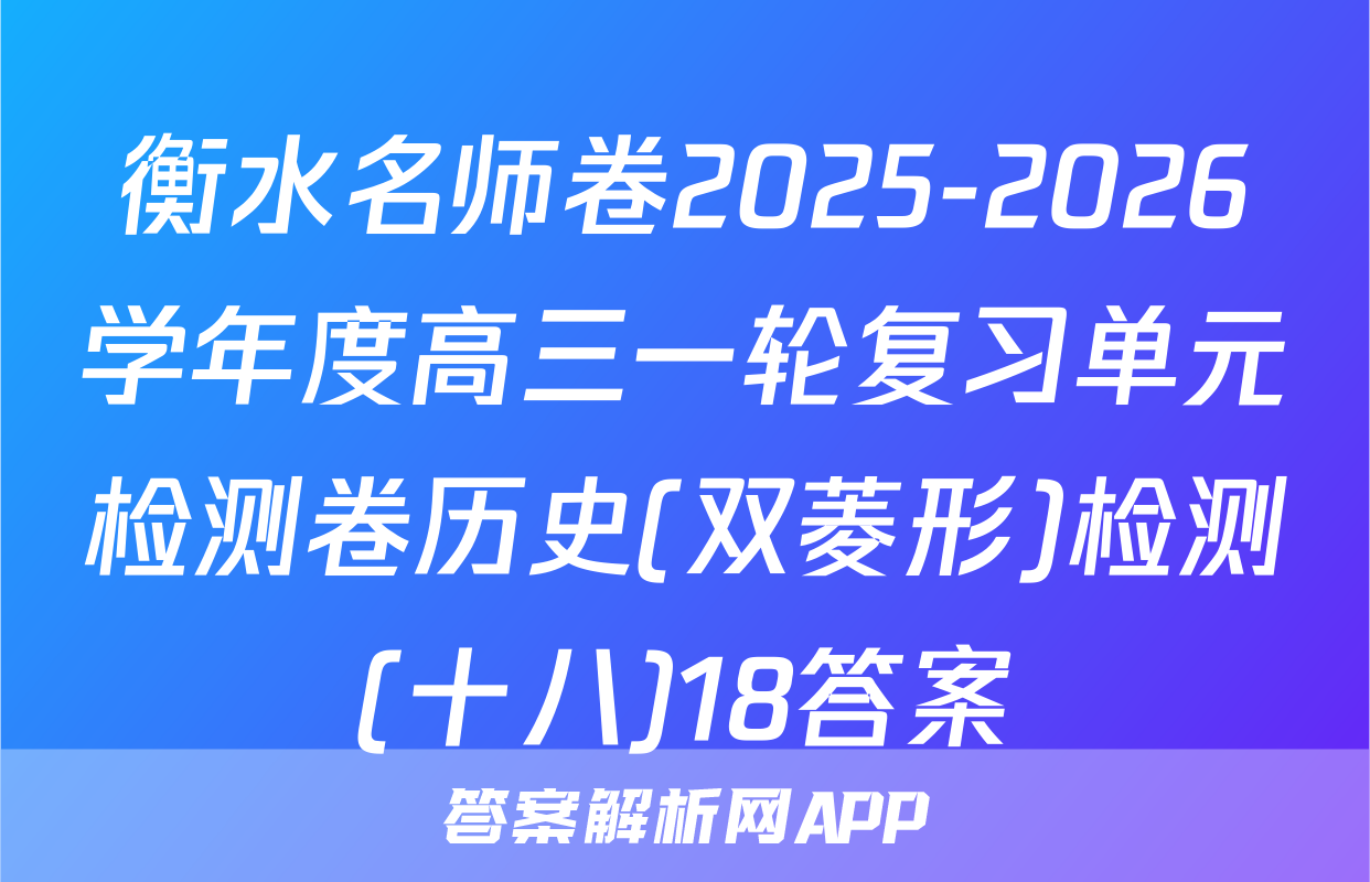 衡水名师卷2025-2026学年度高三一轮复习单元检测卷历史(双菱形)检测(十八)18答案