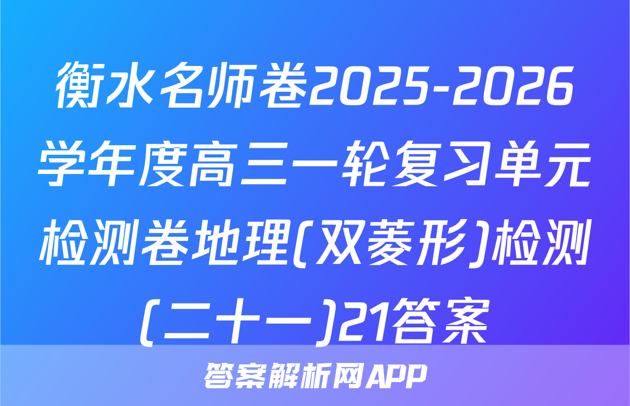 衡水名师卷2025-2026学年度高三一轮复习单元检测卷地理(双菱形)检测(二十一)21答案