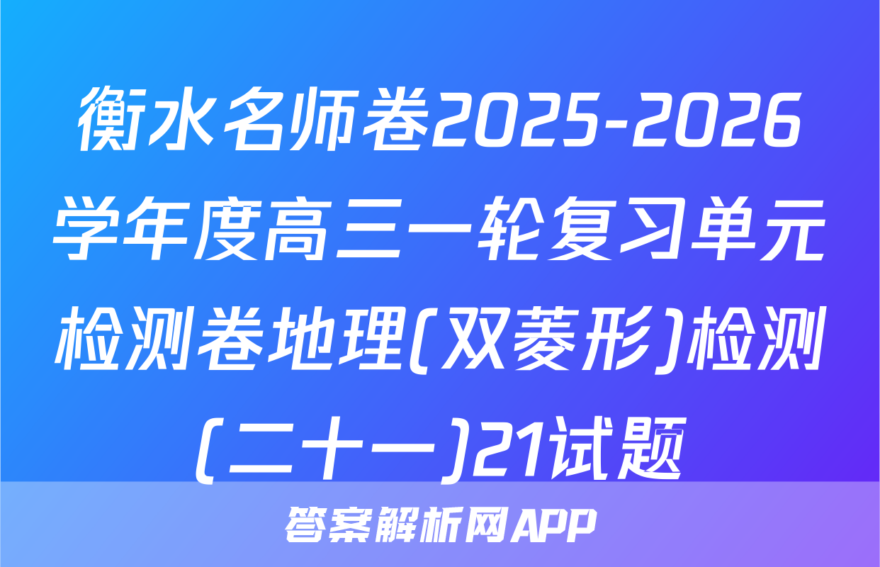 衡水名师卷2025-2026学年度高三一轮复习单元检测卷地理(双菱形)检测(二十一)21试题