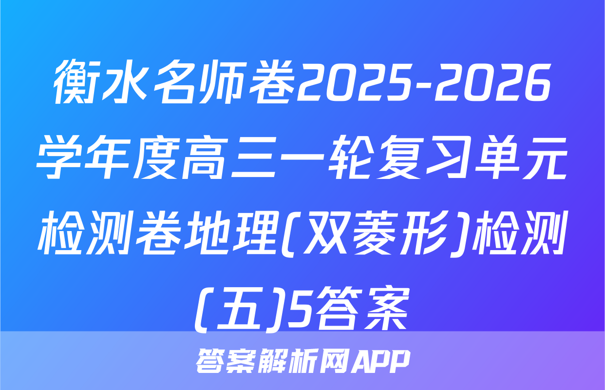 衡水名师卷2025-2026学年度高三一轮复习单元检测卷地理(双菱形)检测(五)5答案