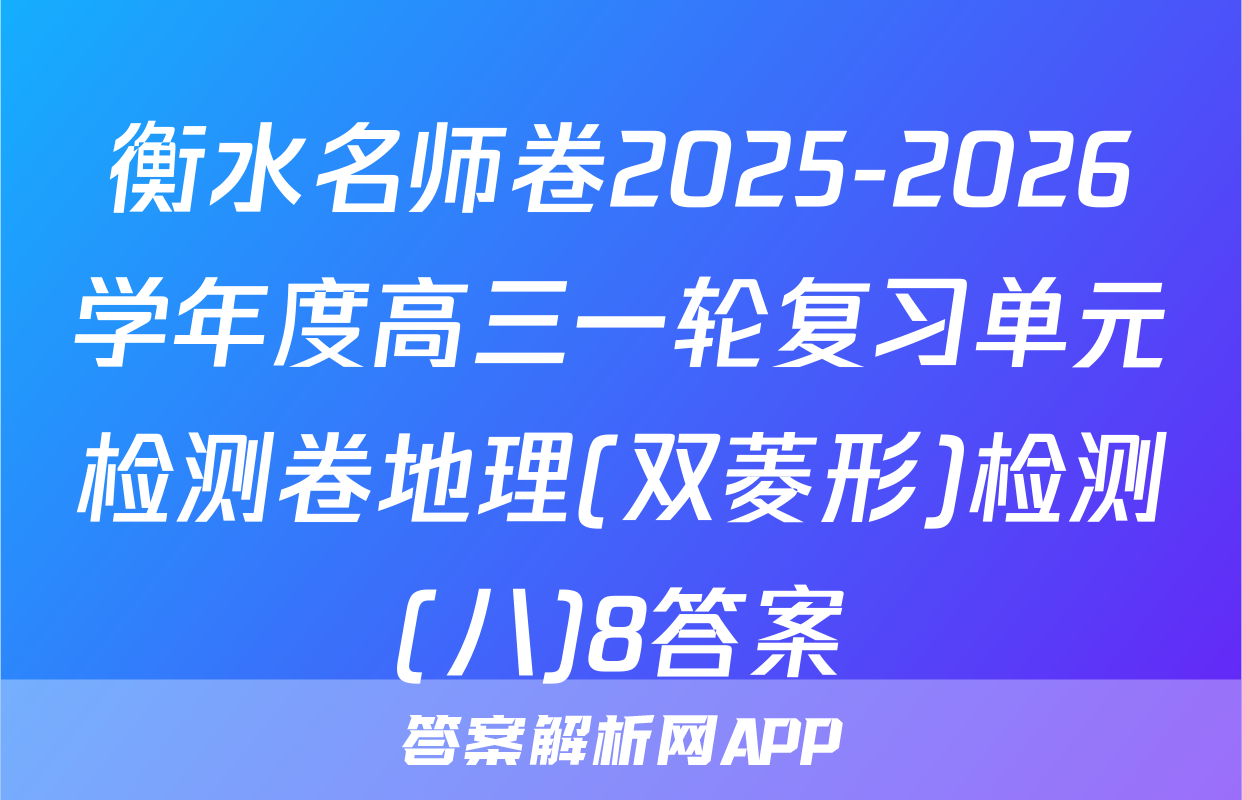 衡水名师卷2025-2026学年度高三一轮复习单元检测卷地理(双菱形)检测(八)8答案