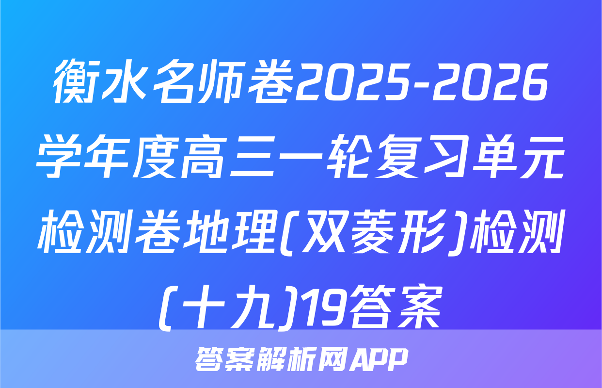 衡水名师卷2025-2026学年度高三一轮复习单元检测卷地理(双菱形)检测(十九)19答案