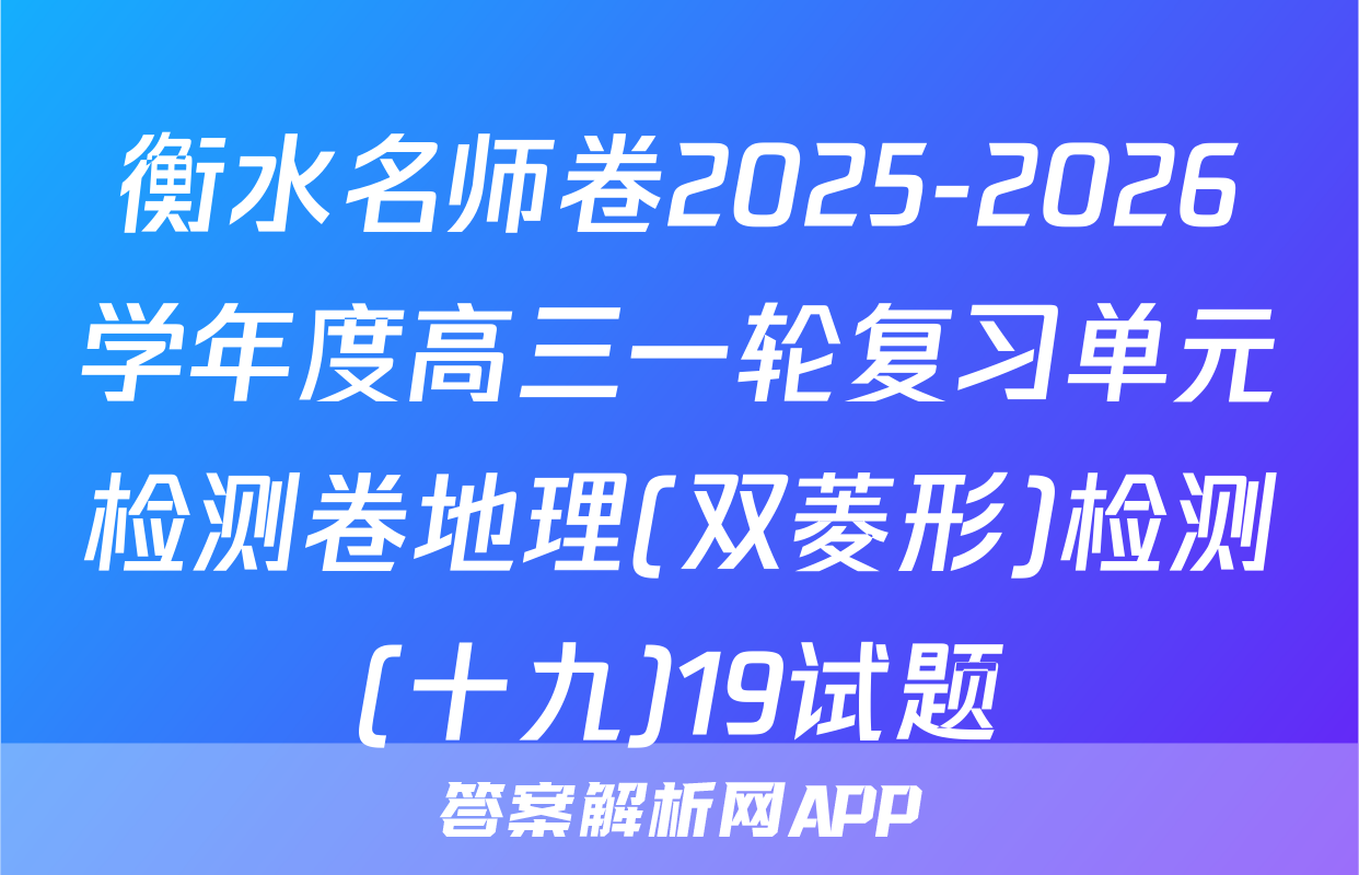 衡水名师卷2025-2026学年度高三一轮复习单元检测卷地理(双菱形)检测(十九)19试题