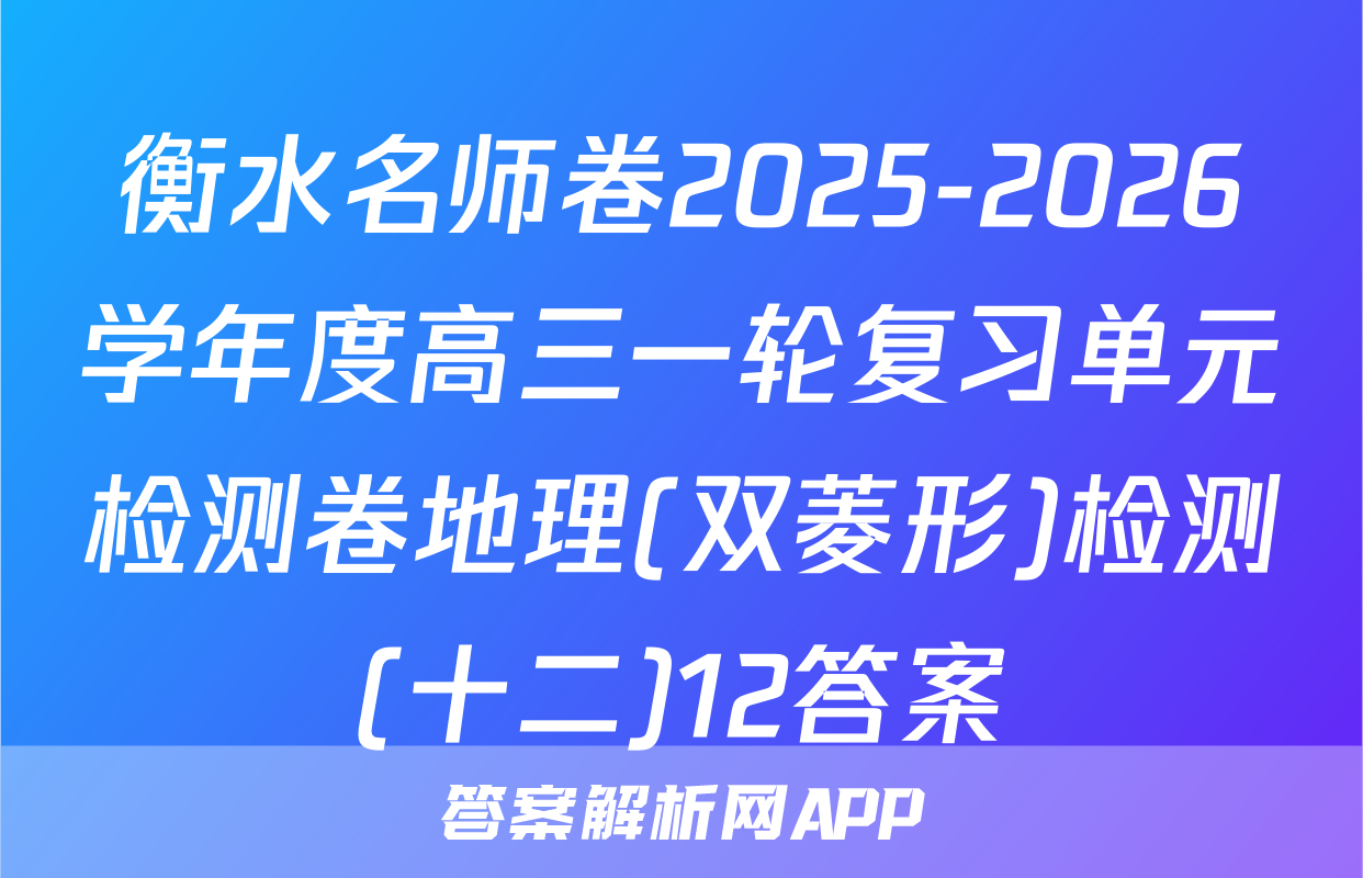 衡水名师卷2025-2026学年度高三一轮复习单元检测卷地理(双菱形)检测(十二)12答案
