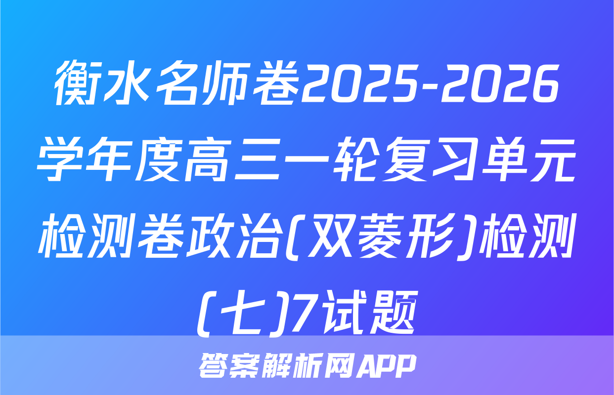 衡水名师卷2025-2026学年度高三一轮复习单元检测卷政治(双菱形)检测(七)7试题