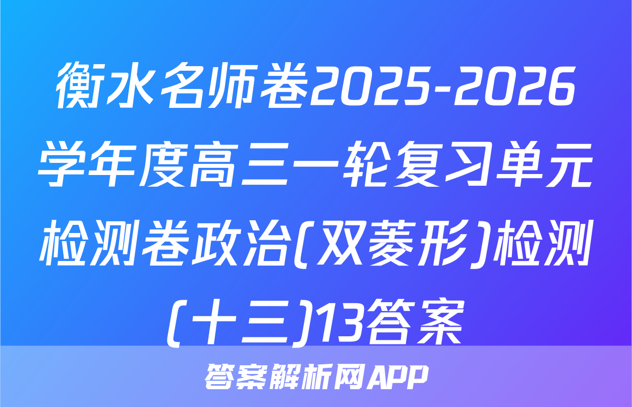 衡水名师卷2025-2026学年度高三一轮复习单元检测卷政治(双菱形)检测(十三)13答案