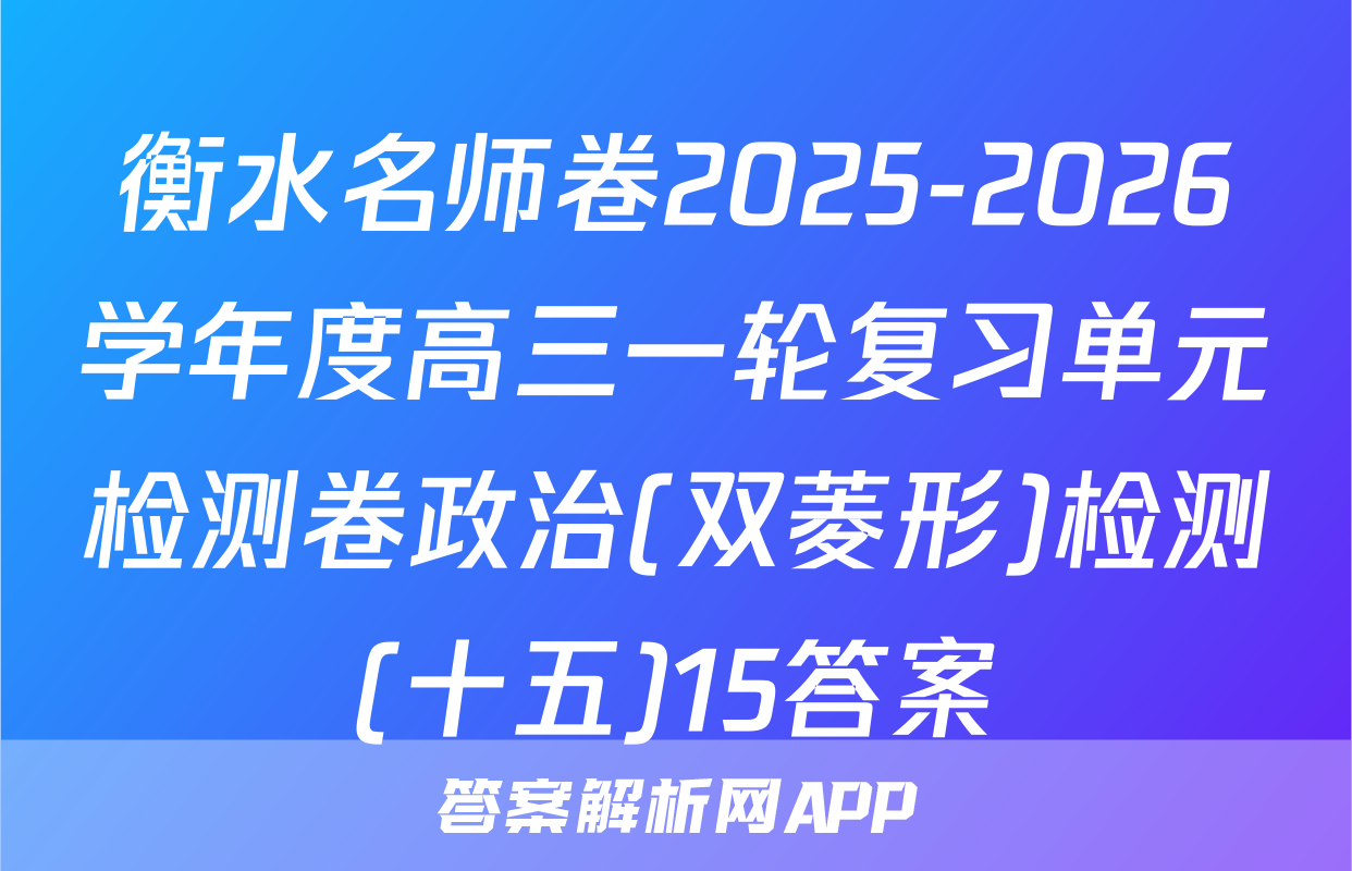 衡水名师卷2025-2026学年度高三一轮复习单元检测卷政治(双菱形)检测(十五)15答案