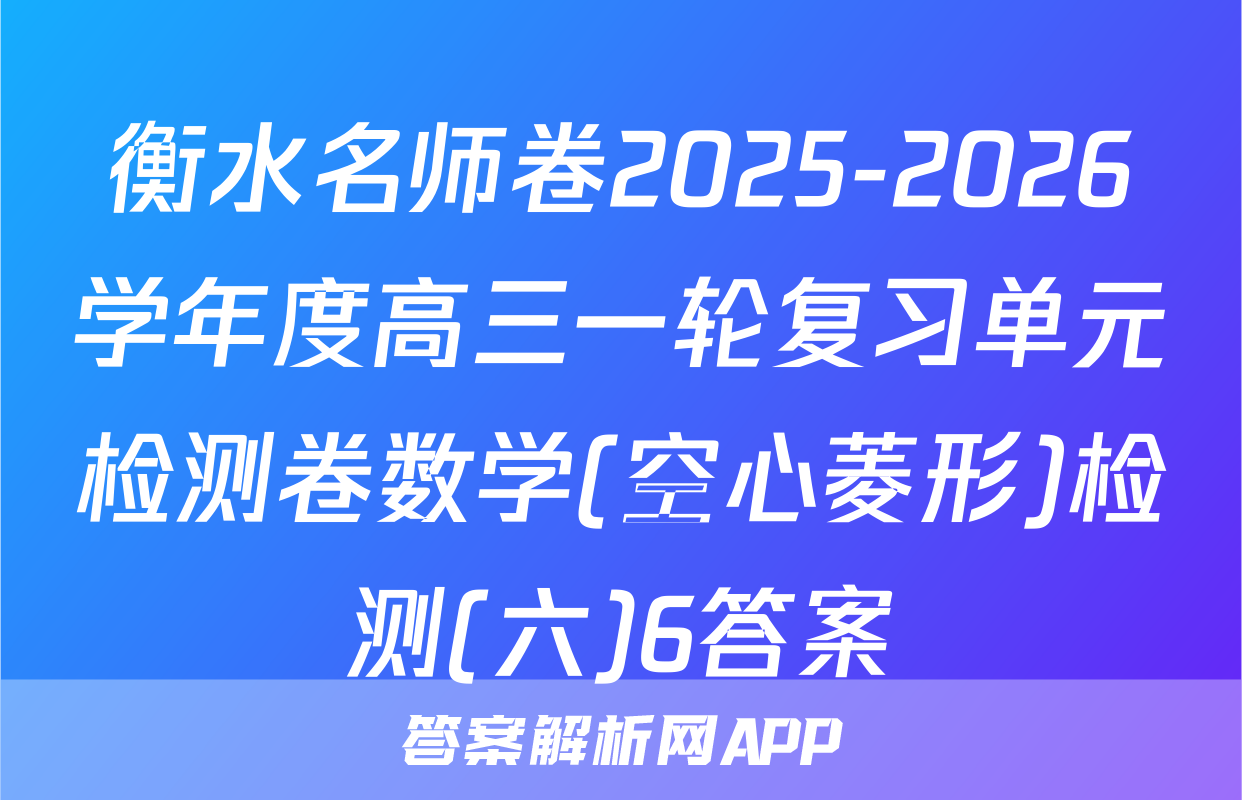 衡水名师卷2025-2026学年度高三一轮复习单元检测卷数学(空心菱形)检测(六)6答案