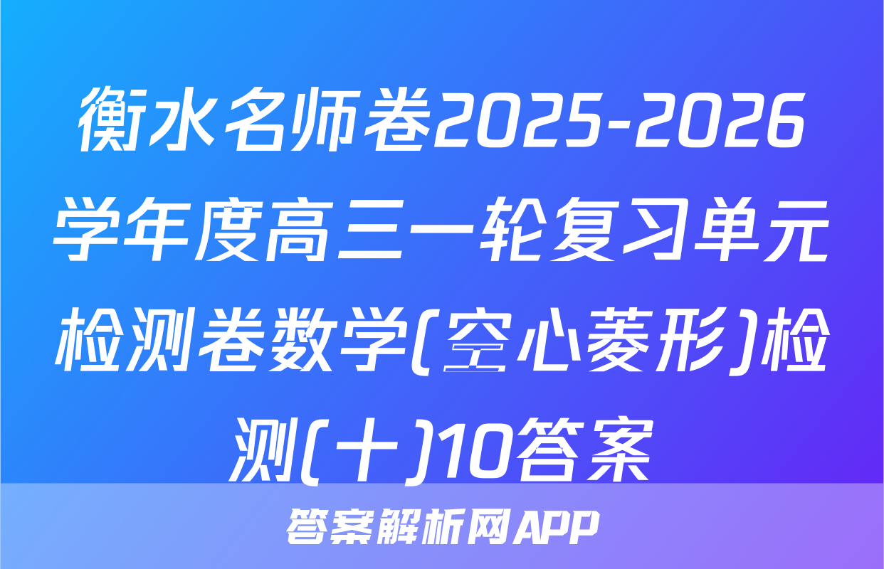 衡水名师卷2025-2026学年度高三一轮复习单元检测卷数学(空心菱形)检测(十)10答案