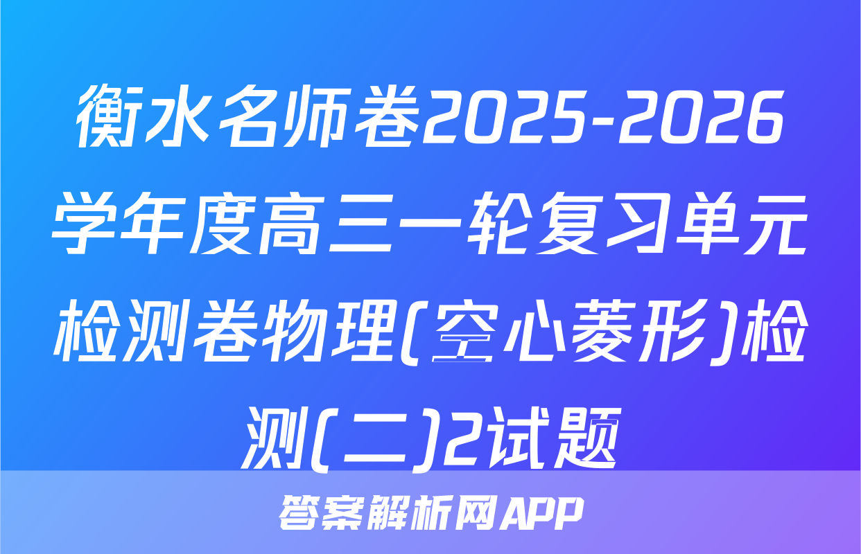 衡水名师卷2025-2026学年度高三一轮复习单元检测卷物理(空心菱形)检测(二)2试题