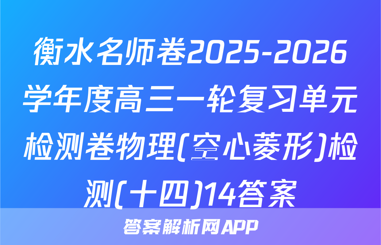 衡水名师卷2025-2026学年度高三一轮复习单元检测卷物理(空心菱形)检测(十四)14答案
