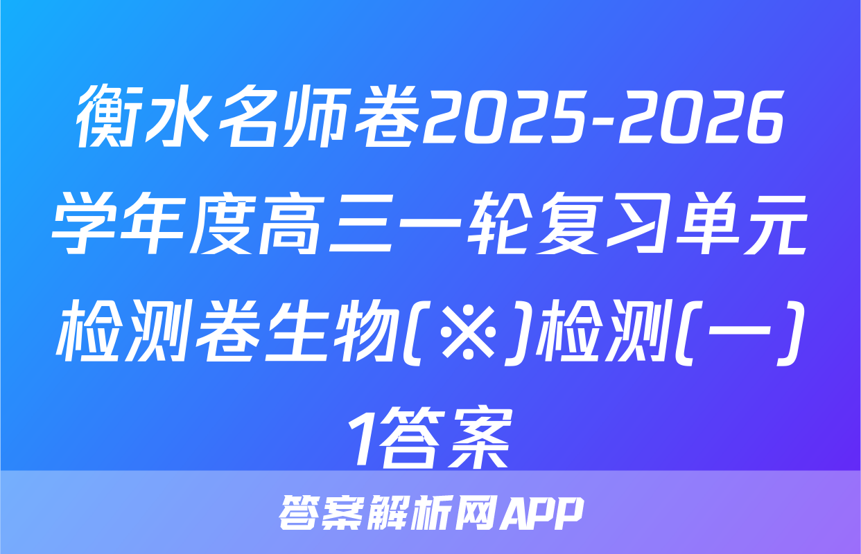衡水名师卷2025-2026学年度高三一轮复习单元检测卷生物(※)检测(一)1答案