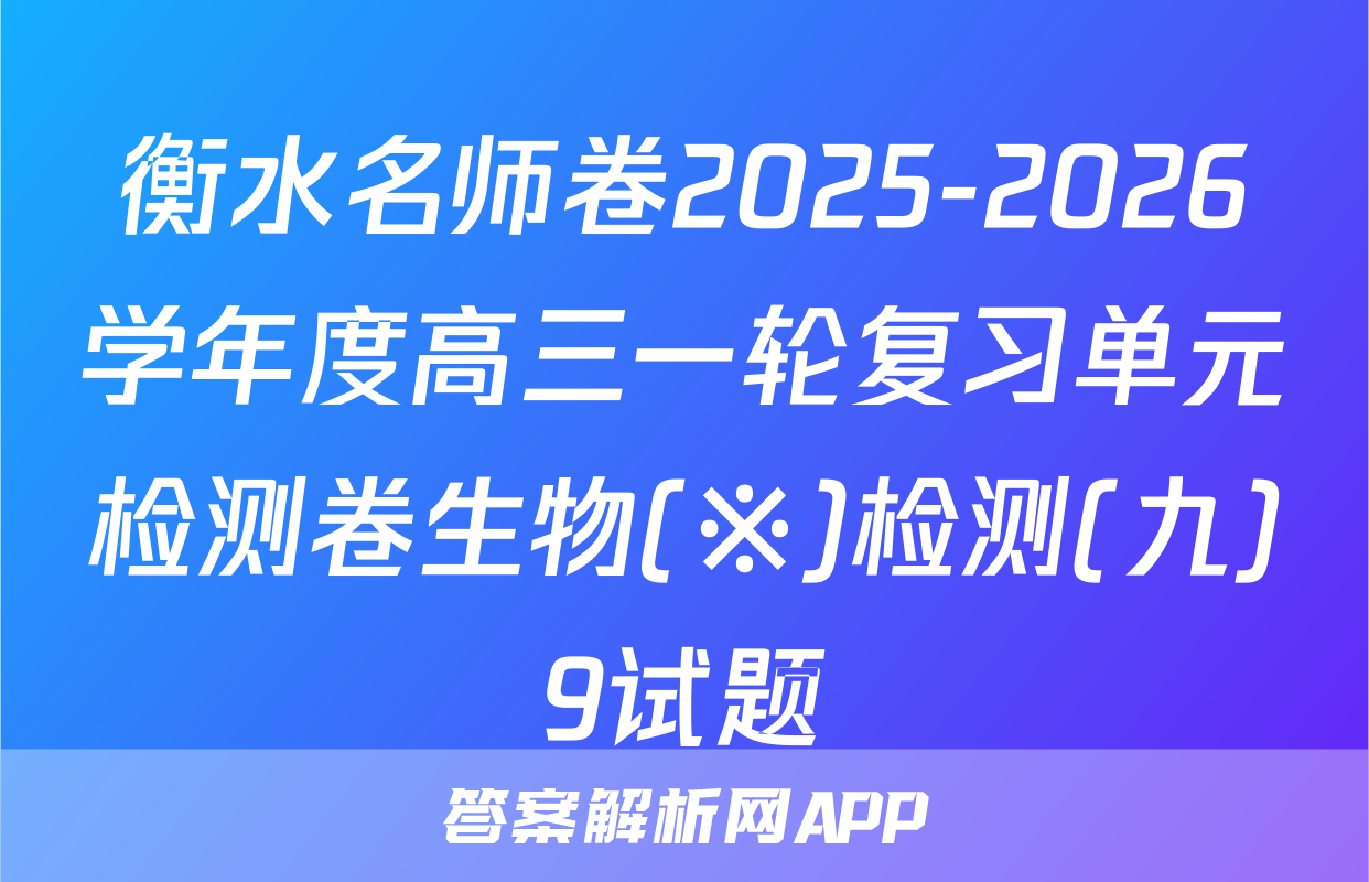 衡水名师卷2025-2026学年度高三一轮复习单元检测卷生物(※)检测(九)9试题