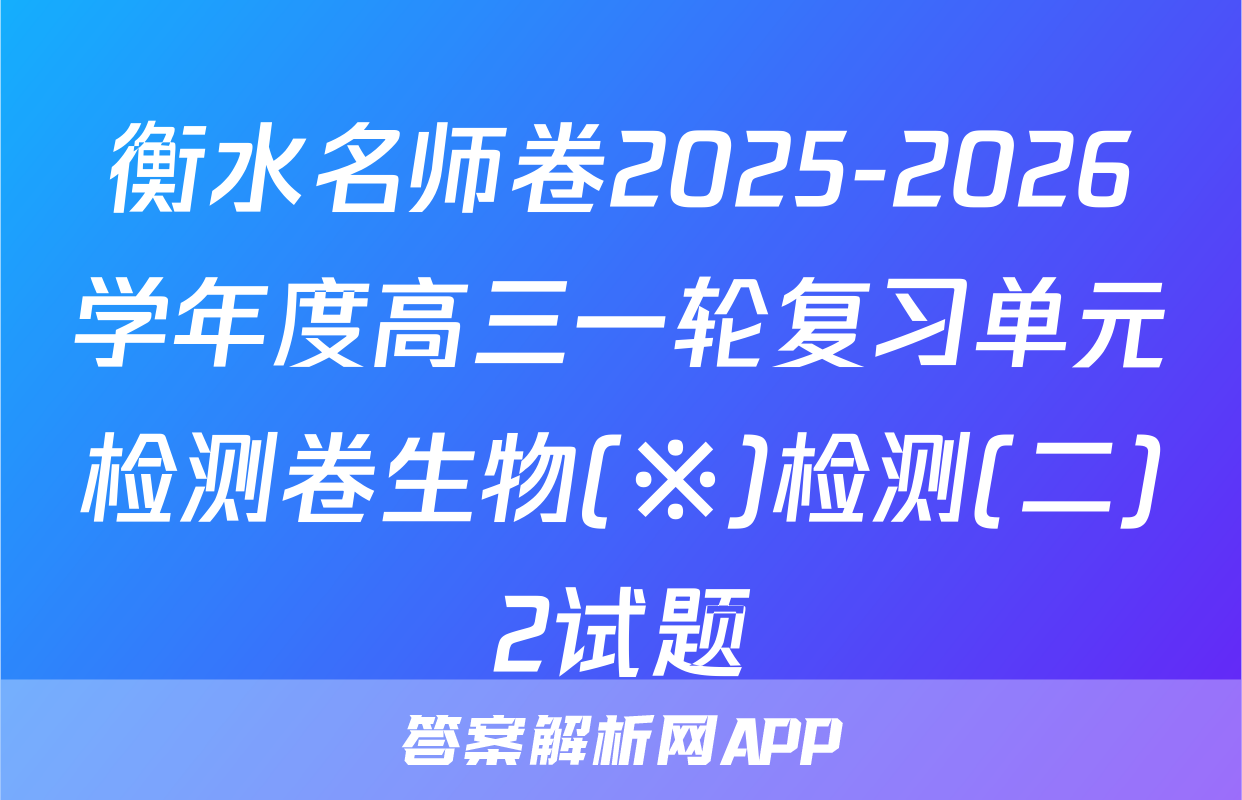 衡水名师卷2025-2026学年度高三一轮复习单元检测卷生物(※)检测(二)2试题