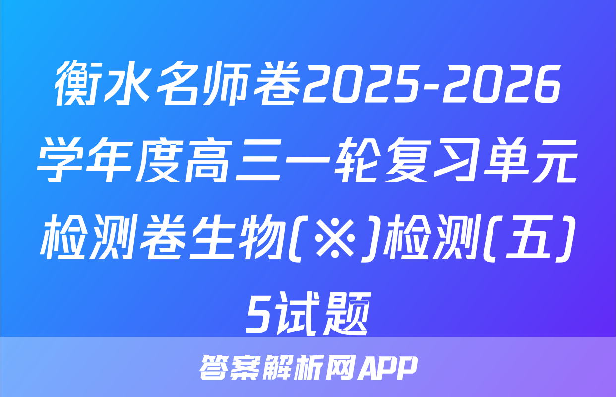 衡水名师卷2025-2026学年度高三一轮复习单元检测卷生物(※)检测(五)5试题
