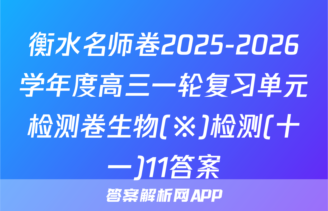 衡水名师卷2025-2026学年度高三一轮复习单元检测卷生物(※)检测(十一)11答案