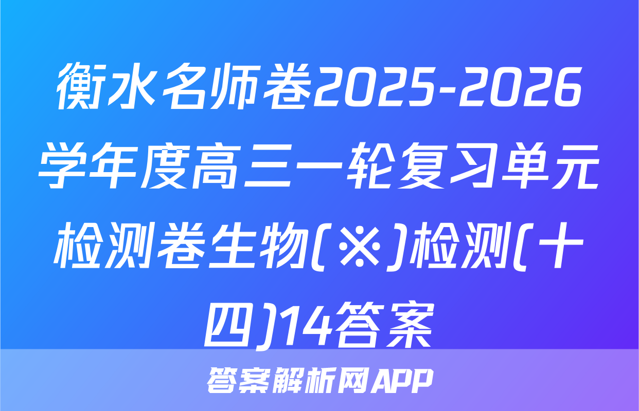 衡水名师卷2025-2026学年度高三一轮复习单元检测卷生物(※)检测(十四)14答案