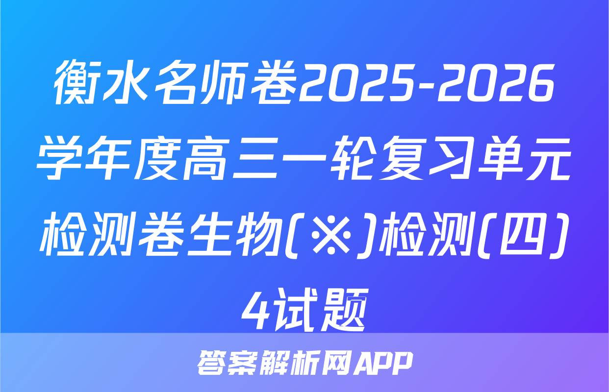 衡水名师卷2025-2026学年度高三一轮复习单元检测卷生物(※)检测(四)4试题