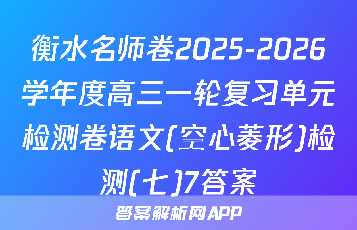 衡水名师卷2025-2026学年度高三一轮复习单元检测卷语文(空心菱形)检测(七)7答案