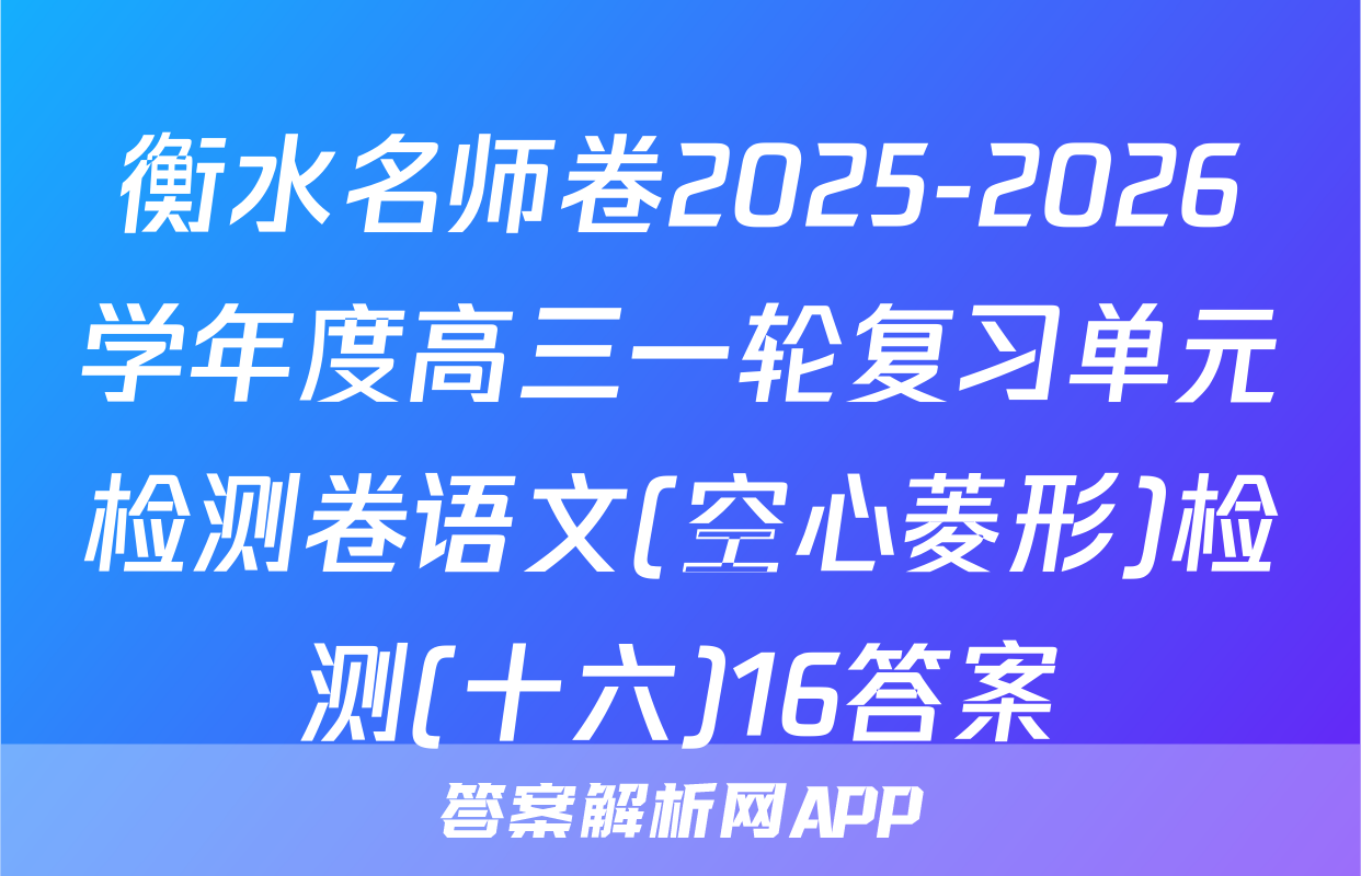 衡水名师卷2025-2026学年度高三一轮复习单元检测卷语文(空心菱形)检测(十六)16答案