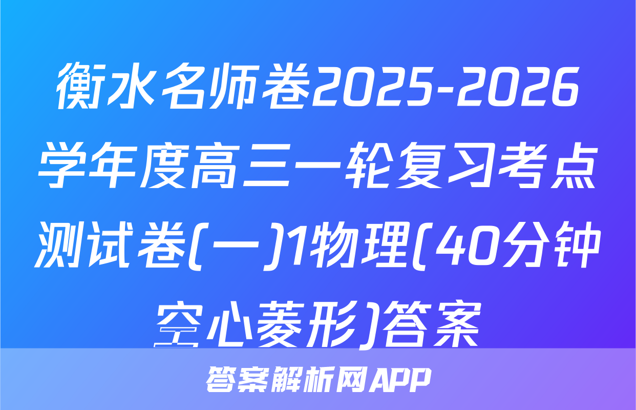 衡水名师卷2025-2026学年度高三一轮复习考点测试卷(一)1物理(40分钟空心菱形)答案
