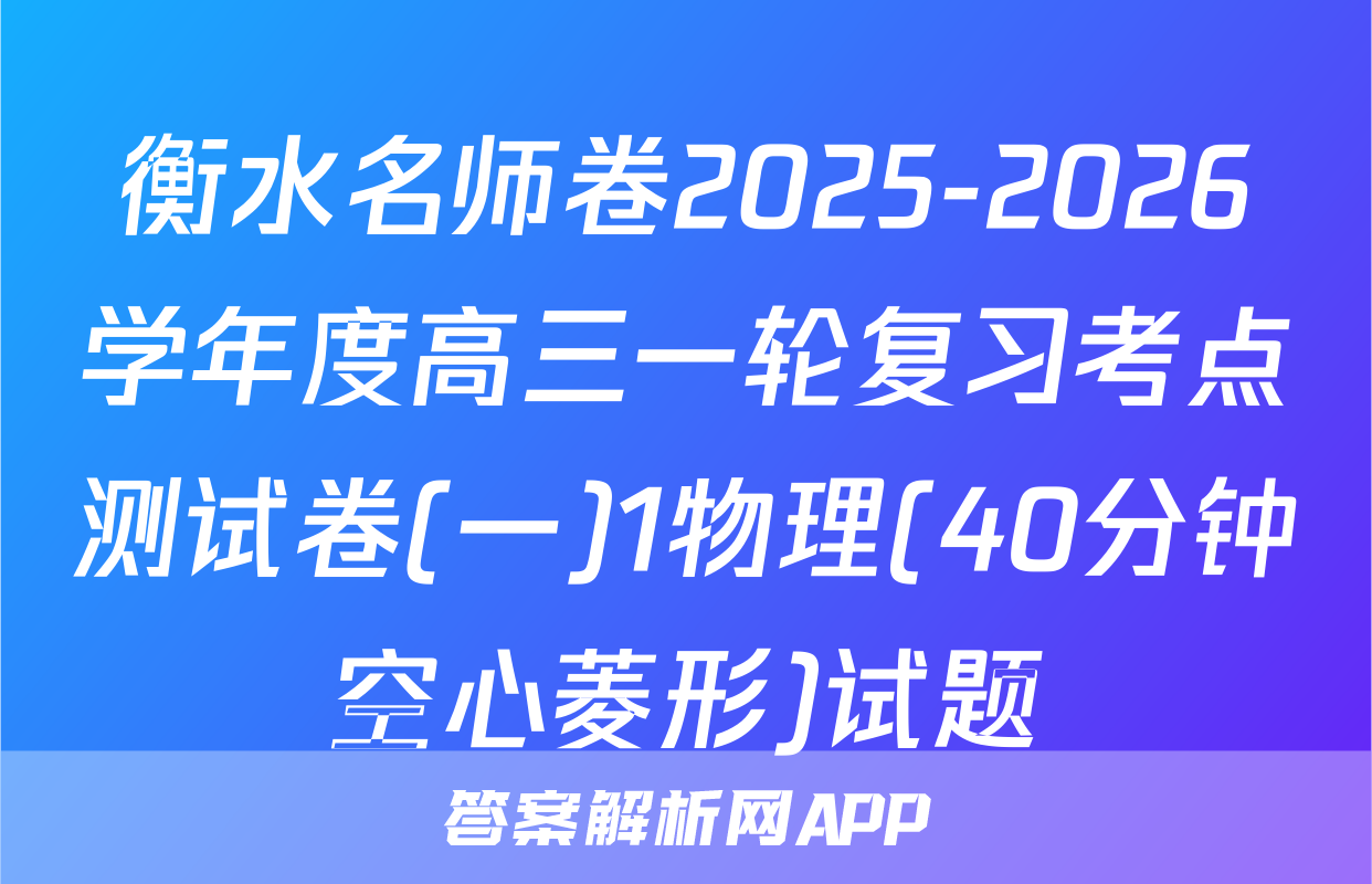 衡水名师卷2025-2026学年度高三一轮复习考点测试卷(一)1物理(40分钟空心菱形)试题