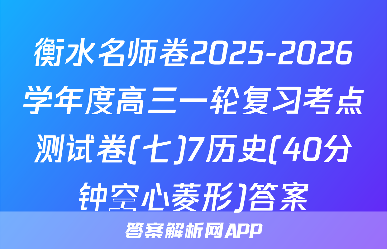 衡水名师卷2025-2026学年度高三一轮复习考点测试卷(七)7历史(40分钟空心菱形)答案