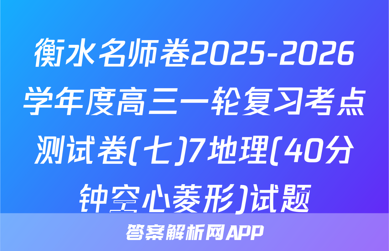 衡水名师卷2025-2026学年度高三一轮复习考点测试卷(七)7地理(40分钟空心菱形)试题