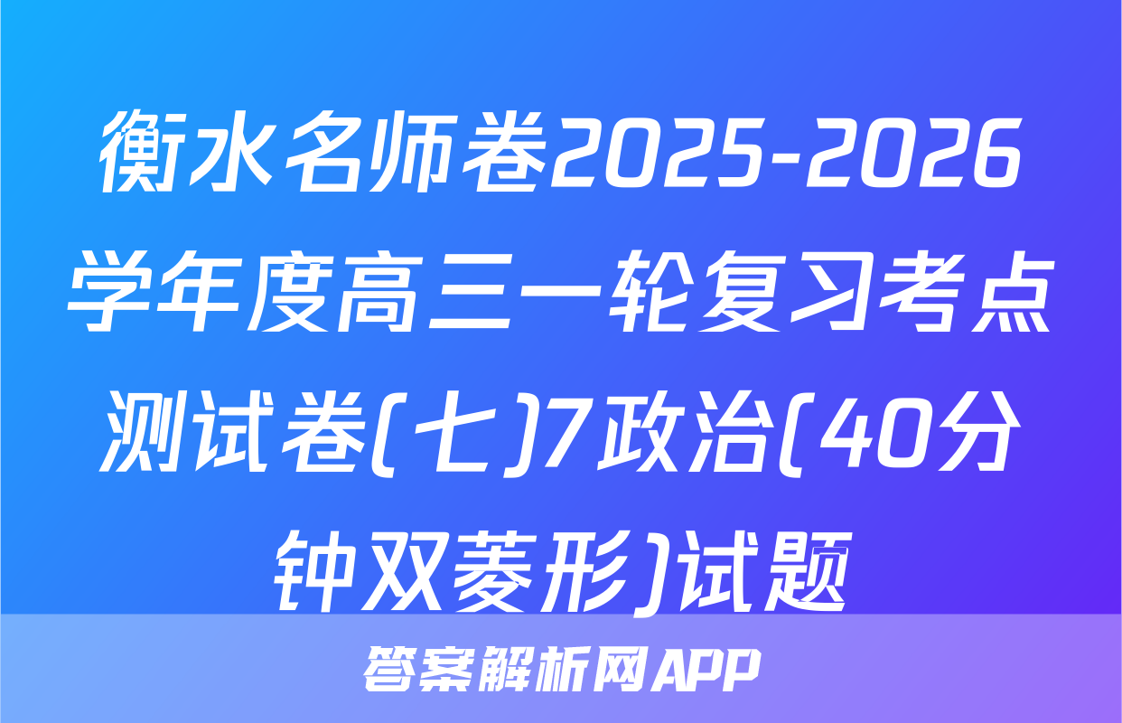 衡水名师卷2025-2026学年度高三一轮复习考点测试卷(七)7政治(40分钟双菱形)试题