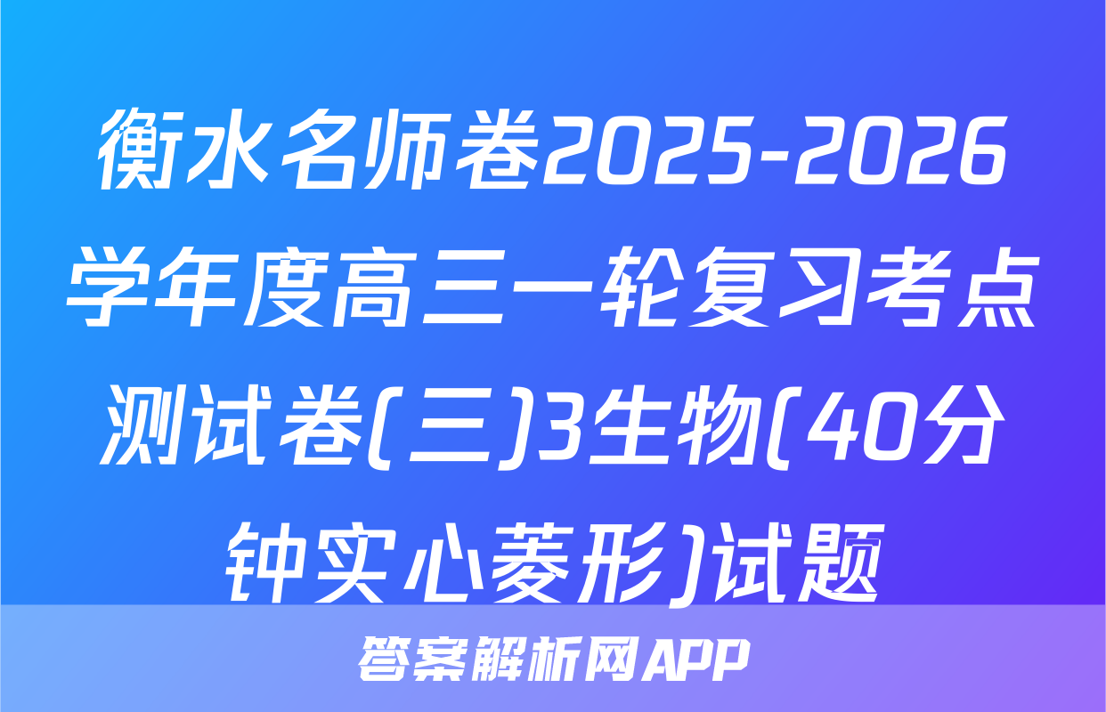 衡水名师卷2025-2026学年度高三一轮复习考点测试卷(三)3生物(40分钟实心菱形)试题