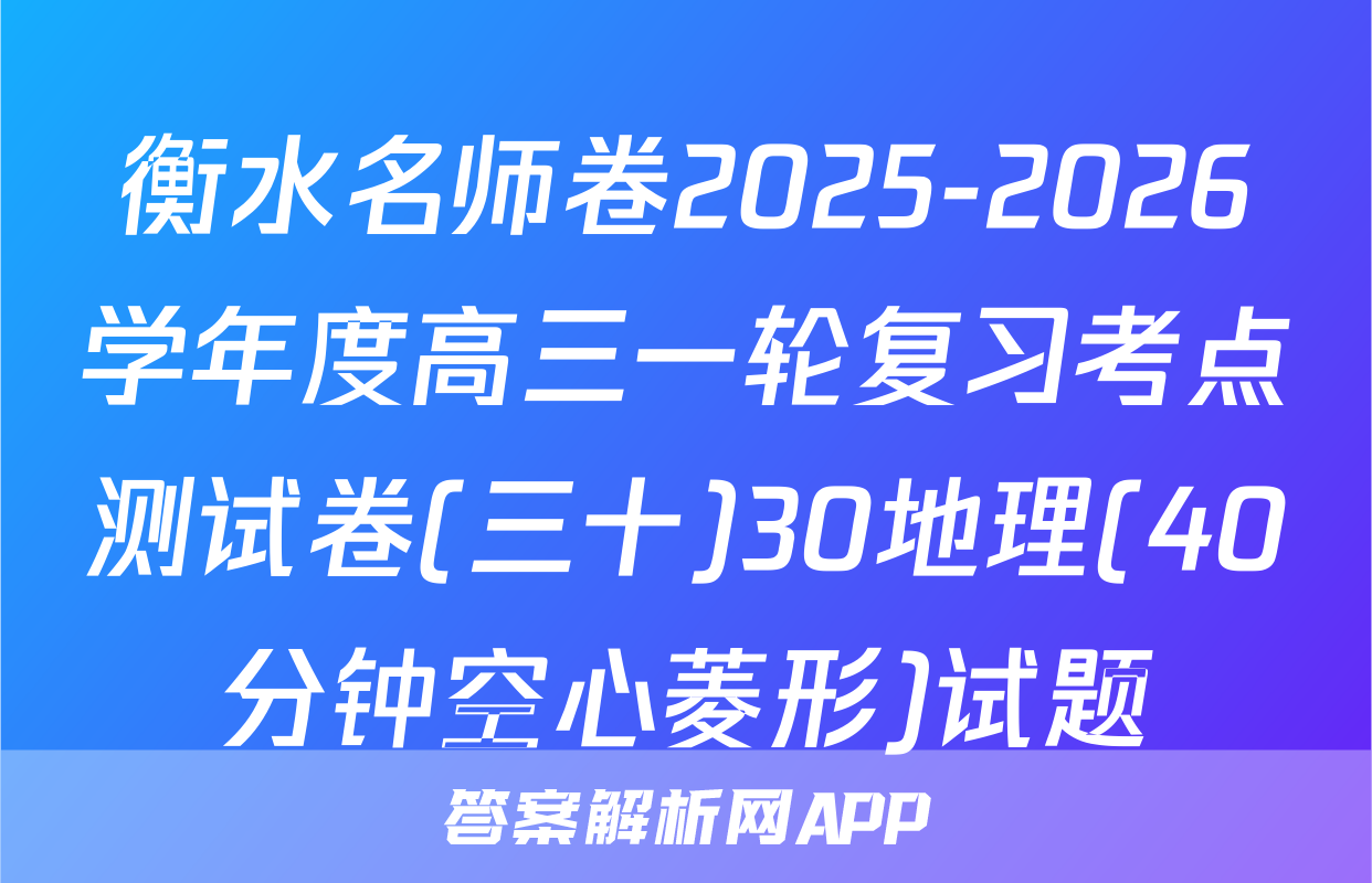 衡水名师卷2025-2026学年度高三一轮复习考点测试卷(三十)30地理(40分钟空心菱形)试题