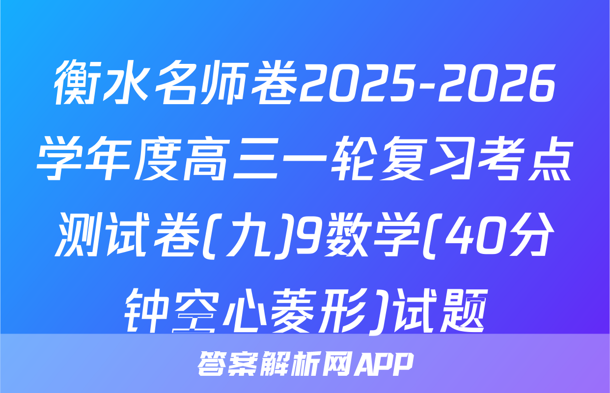 衡水名师卷2025-2026学年度高三一轮复习考点测试卷(九)9数学(40分钟空心菱形)试题