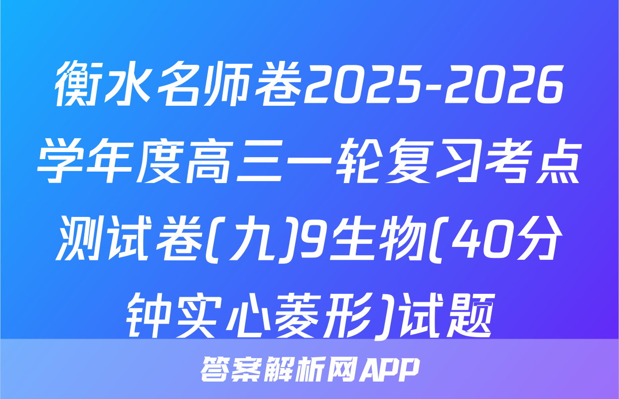 衡水名师卷2025-2026学年度高三一轮复习考点测试卷(九)9生物(40分钟实心菱形)试题