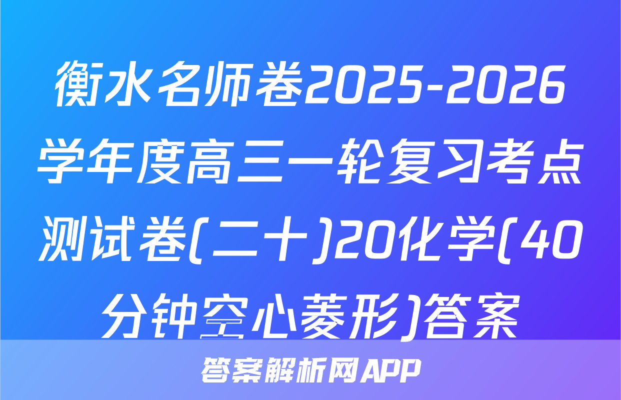 衡水名师卷2025-2026学年度高三一轮复习考点测试卷(二十)20化学(40分钟空心菱形)答案