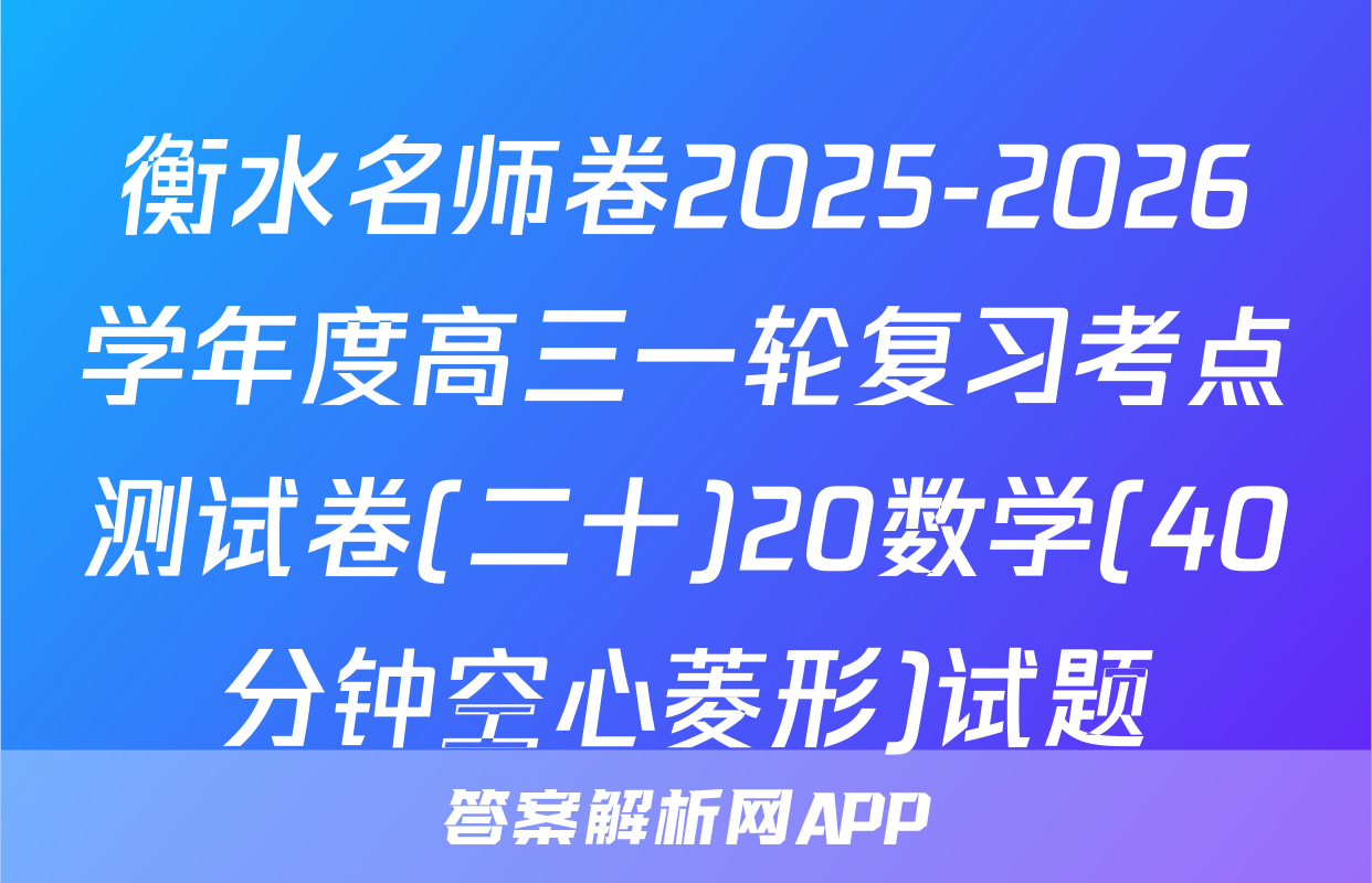 衡水名师卷2025-2026学年度高三一轮复习考点测试卷(二十)20数学(40分钟空心菱形)试题